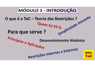 O que é a ToC – Teoria das Restrições ?
Para que serve ?
Desenvolvimento Histórico
 