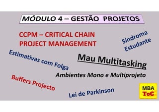 CCPM – CRITICAL CHAIN
PROJECT MANAGEMENT
Ambientes Mono e Multiprojeto
 