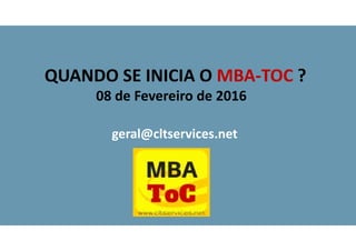 08 de Fevereiro de 2016
geral@cltservices.net
QUANDO SE INICIA O MBA-TOC ?
 
