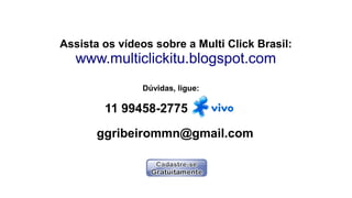 Assista os vídeos sobre a Multi Click Brasil:
www.multiclickitu.blogspot.com
11 99458-2775
Dúvidas, ligue:
ggribeirommn@gmail.com
 