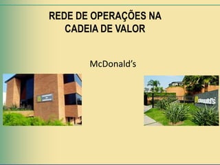 REDE DE OPERAÇÕES NA
   CADEIA DE VALOR


       McDonald’s
 