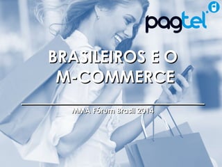 BBRRAASSIILLEEIIRROOSS EE OO 
MM--CCOOMMMMEERRCCEE 
____________________________________________ 
MMMMAA FFóórruumm BBrraassiill 22001144 
MMA Fórum 2014 – Pesquisa Brasileiros e o M-Commerce 
 