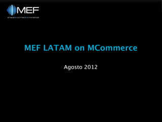 MEF LATAM on MCommerce

       Agosto 2012
 