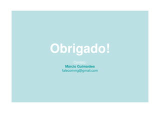 Obrigado!
        Contato:
   Márcio Guimarães
 falecommg@gmail.com
 