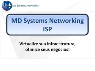 MD Systems Networking
         ISP
  Virtualize sua infraestrutura,
     otimize seus negócios!
 