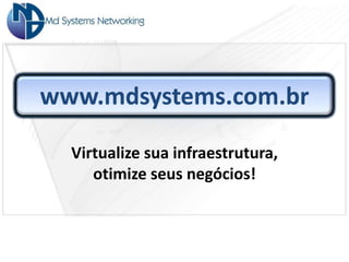 www.mdsystems.com.br

  Virtualize sua infraestrutura,
     otimize seus negócios!
 