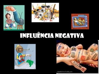 INFLUÊNCIA NEGATIVA
 