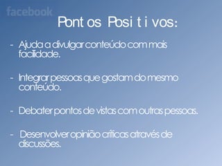 Pontos Positivos:Ajuda a divulgar conteúdo com mais facilidade.