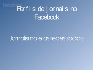 Perfis de jornais no Facebook	Jornalismo e as redes sociais