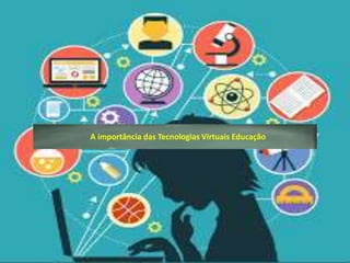 A importância das Tecnologias Virtuais Educação
 