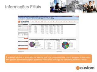 Informações Filiais É possível analisar o montante de vendas por loja comparando-se custo, margem e descontos. Nos painéis de controle digitais podemos verificar os rankings por vendedor, cidades e filiais. 