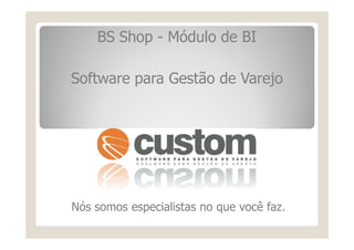 BS Shop - Módulo de BI
Software para Gestão de Varejo
Nós somos especialistas no que você faz.
 