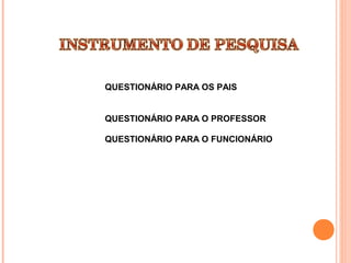 QUESTIONÁRIO PARA OS PAIS


QUESTIONÁRIO PARA O PROFESSOR

QUESTIONÁRIO PARA O FUNCIONÁRIO
 