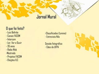 O que foi feito? - Luis Beltrão - Canais FACOM  - Intercom  - Ler, Ver e Ouvir  - 35 anos - Rádio Web  Mestrado - Projetos FACOM  - Eleições ILC Jornal Mural Classificados (Lorena) - Entrevista Nilo Sessão fotográfica Cães da UFPA  