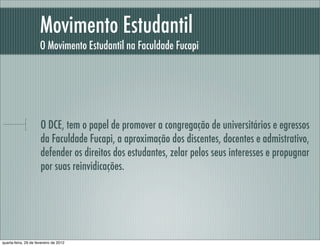 Movimento Estudantil
O Movimento Estudantil na Faculdade Fucapi
O DCE, tem o papel de promover a congregação de universitários e egressos
da Faculdade Fucapi, a aproximação dos discentes, docentes e admistrativo,
defender os direitos dos estudantes, zelar pelos seus interesses e propugnar
por suas reinvidicações.
quarta-feira, 29 de fevereiro de 2012
 