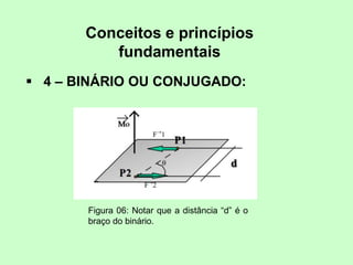 Conceitos e princípios
fundamentais
 4 – BINÁRIO OU CONJUGADO:
Figura 06: Notar que a distância “d” é o
braço do binário.
 
