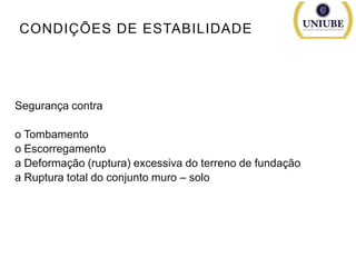 CONDIÇÕES DE ESTABILIDADE

Segurança contra
o Tombamento
o Escorregamento
a Deformação (ruptura) excessiva do terreno de fundação
a Ruptura total do conjunto muro – solo

 