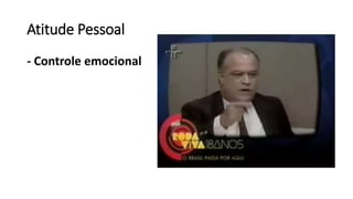 Atitude Pessoal
- Controle emocional
 