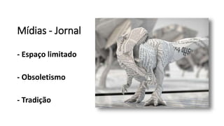 Mídias - Jornal
- Espaço limitado
- Obsoletismo
- Tradição
 
