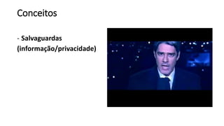 Conceitos
- Salvaguardas
(informação/privacidade)
 