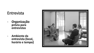 Entrevista
- Organização
prévia para
entrevistas
- Ambiente da
entrevista (local,
horário e tempo)
 