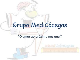 Grupo MediCócegas
“O amor ao próximo nos une.”
 