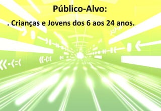Público-Alvo:. Crianças e Jovens dos 6 aos 24 anos.