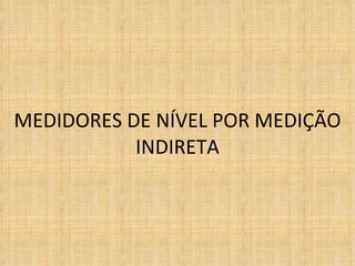 MEDIDORES DE NÍVEL POR MEDIÇÃO INDIRETA 