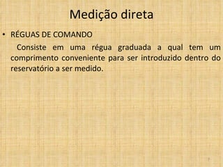 RÉGUAS DE COMANDO   Consiste em uma régua graduada a qual tem um comprimento conveniente para ser introduzido dentro do reservatório a ser medido. Medição direta 