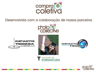 compra
                 coletiva
Desenvolvida com a colaboração de nossos parceiros




                    comissão de
                    FORMATURA
 