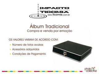 Álbum Tradicional
             Compra e venda por emoção

OS VALORES VARIAM DE ACORDO COM:
  Número de fotos avulsas
  Acessórios adquiridos
  Condições de Pagamento
 