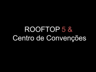 ROOFTOP 5 &
Centro de Convenções
 