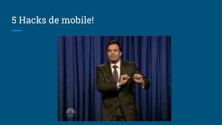 5 Hacks de mobile!
 