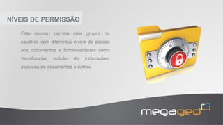 NÍVEIS DE PERMISÃO
Este recurso permite criar grupos de
usuários com diferentes níveis de acesso
aos documentos e funcionalidades como
visualização, edição de indexações,
exclusão do documentos e outros.
 