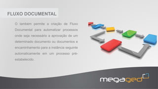 FLUXO DOCUMENTAL
O também permite a criação de Fluxo
Documental para automatizar processos
onde seja necessário a aprovação de um
determinado documento ou documentos e
encaminhamento para a instância seguinte
automaticamente em um processo pré-
estabelecido.
 