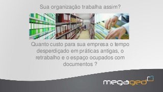 Quanto custo para sua empresa o tempo
desperdiçado em práticas antigas, o
retrabalho e o espaço ocupados com
documentos ?
Sua organização trabalha assim?
 