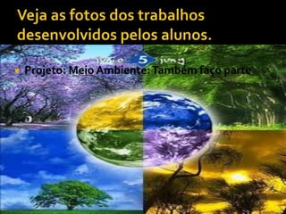    Projeto: Meio Ambiente: Também faço parte
 