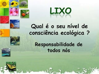 LIXOQual é o seu nível de  consciência ecológica ?Responsabilidade de todos nós