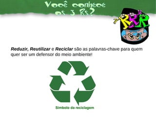 Simbolo da reciclagem Reduzir, Reutilizar  e  Reciclar  são as palavras-chave para quem quer ser um defensor do meio ambiente ! 