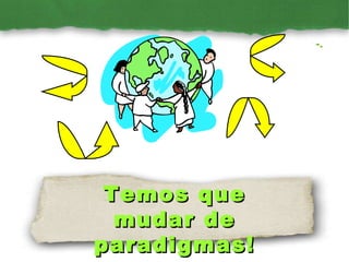 Temos que mudar de paradigmas! 