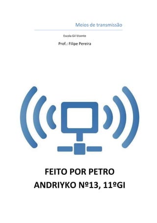 Meios de transmissão
        Escola Gil Vicente

     Prof.: Filipe Pereira




  FEITO POR PETRO
ANDRIYKO Nº13, 11ºGI
 