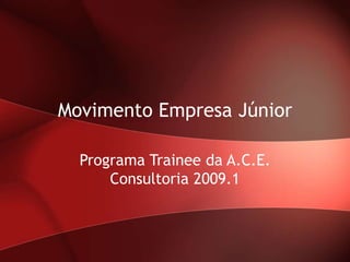 Movimento Empresa Júnior

  Programa Trainee da A.C.E.
      Consultoria 2009.1
 