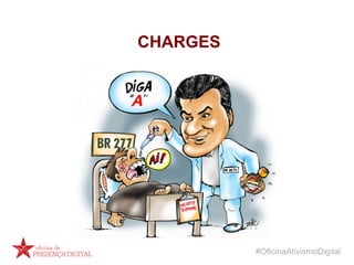 #OficinaAtivismoDigital
CHARGES
 