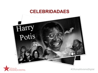#OficinaAtivismoDigital
CELEBRIDADAES
 