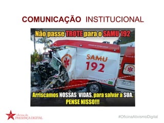 #OficinaAtivismoDigital
COMUNICAÇÃO INSTITUCIONAL
 