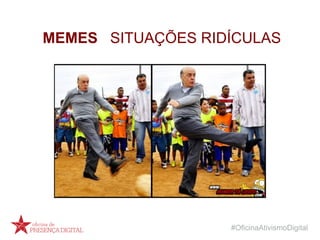 #OficinaAtivismoDigital
MEMES SITUAÇÕES RIDÍCULAS
 
