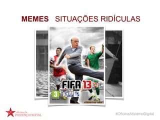 #OficinaAtivismoDigital
MEMES SITUAÇÕES RIDÍCULAS
 