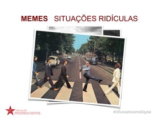 #OficinaAtivismoDigital
MEMES SITUAÇÕES RIDÍCULAS
 