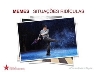 #OficinaAtivismoDigital
MEMES SITUAÇÕES RIDÍCULAS
 