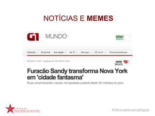 #OficinaAtivismoDigital
NOTÍCIAS E MEMES
 